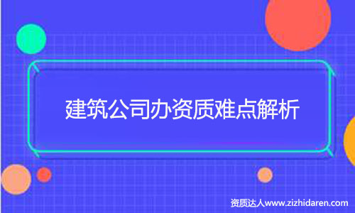 建筑公司辦建筑資質(zhì)難不難？