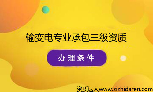 辦理輸變電專業承包三級資質申請條件/要求，公司辦理輸變電專業承包三級資質需要什么條件，首先需要經過了解最新資質標準，根據其中的的要求配置人員、調整公司經營范圍、凈資產等幾方面，制作申報材料，提交審批，最終才能審查通過。