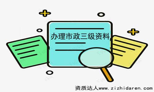 辦理市政三級(jí)資質(zhì)需要什么材料