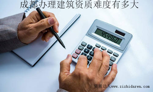 2020年成都辦理建筑資質(zhì)有多難？