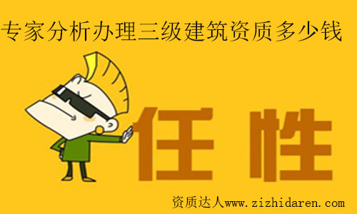 專家分析辦理三級建筑資質多少錢及費用構成