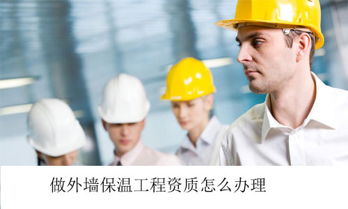 做外墻保溫工程資質怎么辦理
