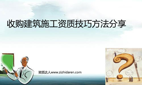 收購建筑施工資質及求購技巧